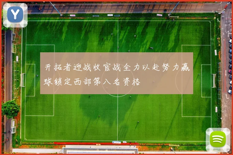 开拓者迎战收官战全力以赴努力赢球锁定西部第八名资格