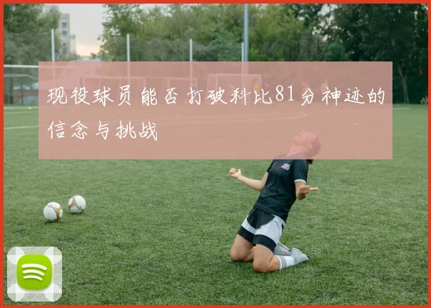 现役球员能否打破科比81分神迹的信念与挑战