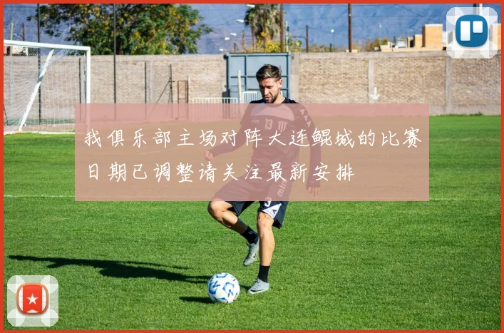 我俱乐部主场对阵大连鲲城的比赛日期已调整请关注最新安排