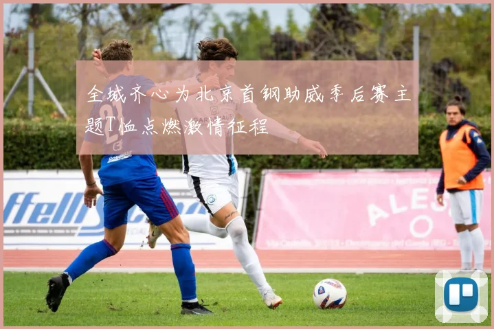 全城齐心为北京首钢助威季后赛主题T恤点燃激情征程
