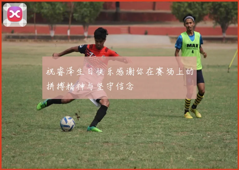 祝睿泽生日快乐感谢你在赛场上的拼搏精神与坚守信念