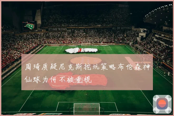 周琦质疑尼克斯挖坑策略布伦森神仙球为何不被重视