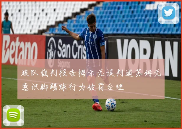 狼队裁判报告揭示无误判道苏姆无意识脚踢球行为被罚合理