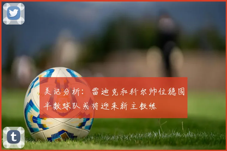 美记分析：雷迪克和科尔帅位稳固半数球队或将迎来新主教练