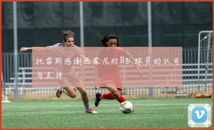 托雷斯感谢西蒙尼对B队球员的认可与支持